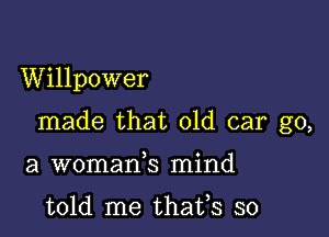 Willpower

made that old car go,

a womank mind

told me thafs so