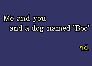 Me and you
and a dog named Bod

1d