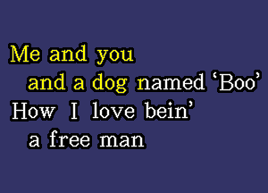 Me and you
and a dog named Bod

How I love bein
a free man