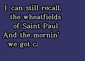 I can still recall,
the wheatfields
of Saint Paul

And the mornin,
we got cs