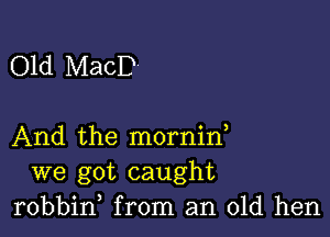 Old MacD

And the mornin,
we got caught
robbid from an old hen