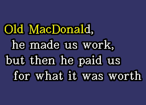 Old MacDonald,
he made us work,

but then he paid us
for what it was worth