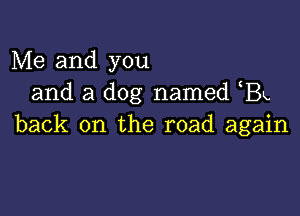 Me and you
and a dog named 13k.

back on the road again