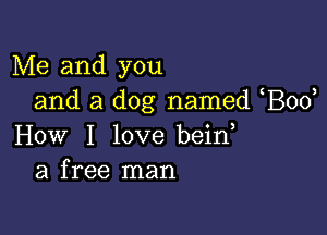 Me and you
and a dog named Bod

How I love bein
a free man