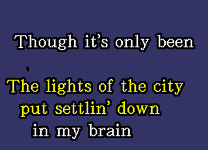 Though ifs only been

The lights of the city
put settlirf down
in my brain