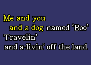 Me and you
and a dog named Bod

Travelirf
and a-livin, off the land