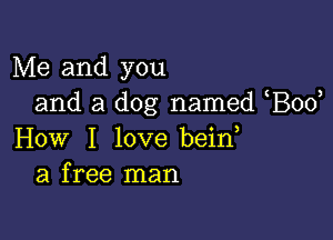 Me and you
and a dog named Bod

How I love bein
a free man