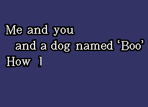 Me and you
and a dog named Bod

How I