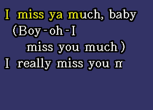 I miss ya much, baby
(Boy-oh-I
miss you much)

I really miss you II