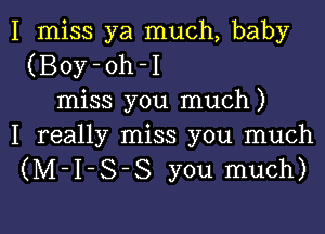 I miss ya much, baby
(Boy-oh-I
miss you much)

I really miss you much
(M-I-S-S you much)