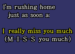 Fm rushing home
just as soon an

I really miss you much
(M-I-S-S you much)