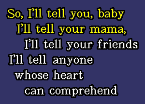 So, F11 tell you, baby
F11 tell your mama,
F11 tell your friends
F11 tell anyone
Whose heart

can comprehend l