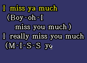 I miss ya much
(Boy-oh-I
miss you much)

I really miss you much
(M-I-S-S yg