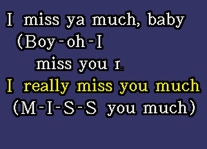 I miss ya much, baby
(Boy-oh-I
miss you I

I really miss you much
(M-I-S-S you much)