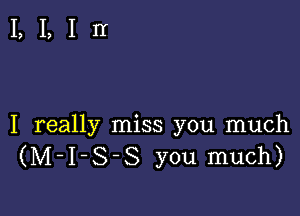 LLIII

I really miss you much
(M-I-S-S you much)