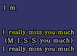 I really miss you much
(M-I-S-S you much)
I really miss you much