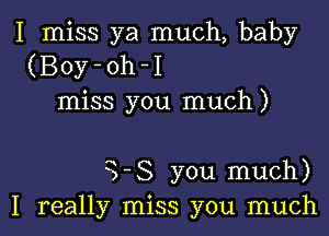 I miss ya much, baby
(Boy-oh-I
miss you much)

98 you much)
I really miss you much