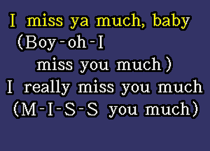 I miss ya much, baby
(Boy-oh-I
miss you much)

I really miss you much
(M-I-S-S you much)