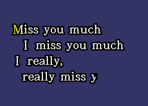 Miss you much
I miss you much

I really,
really miss y