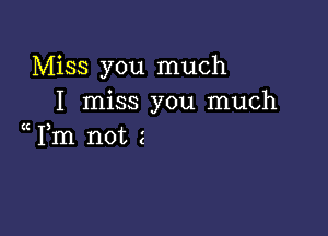 Miss you much
I miss you much

Fm not 2