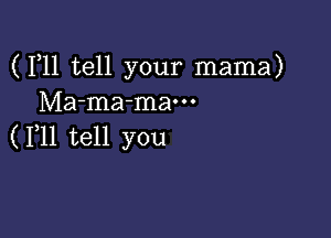 (F11 tell your mama)
Ma-ma-mam

( F11 tell you