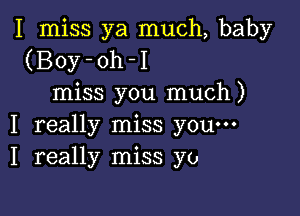 I miss ya much, baby
(Boy-oh-I
miss you much)

I really miss you-
I really miss yo