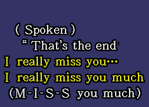 ( Spoken )
Thaffs the end

I really miss you-
I really miss you much

(M-I-S-S you much)