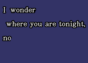 I wonder

Where you are tonight,

1'10