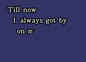 Till now

I always got by

01'11T