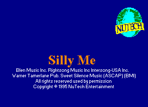 Silly Me

Bten Music Inc Rnghuoog Musrc Inc Necsong-USA hcv
Verne! Tamellane Pub 591! Silence Music (ASCAPJ (BMI)
All nghls reserved used by permission
Copyright 0 1395 NuTech Entenainment