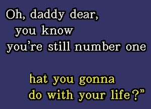 Oh, daddy dear,
you know
you)re still number one

hat you gonna
do with your life?