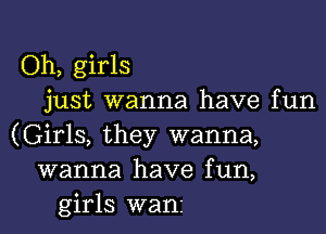 Oh, girls
just wanna have fun

(Girls, they wanna,
wanna have fun,
girls wanz