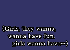 (Girls, they wanna,
wanna have fun,
girls wanna have---)