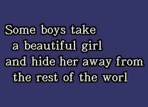 Some boys take
a beautiful girl

and hide her away from
the rest of the worl