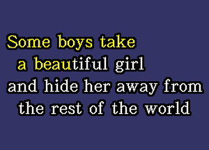 Some boys take
a beautiful girl

and hide her away from
the rest of the world