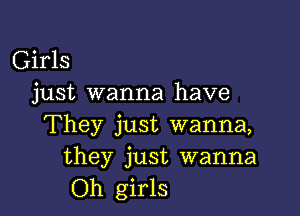 Girls
just wanna have

They just wanna,
they just wanna
Oh girls