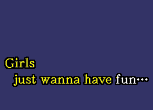 Girls
just wanna have fun-