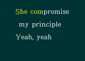 She compromise

my principle

Yeah, yeah