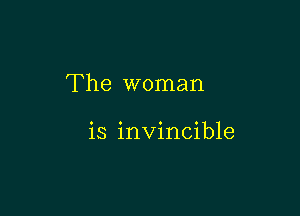 The woman

is invincible