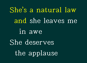 Shds a natural law
and she leaves me
in awe

She deserves

the applause