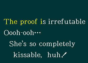 The proof is irrefutable
Oooh-oohm

She s so completely
kissable, huh!