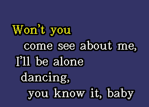 Wonk you
come see about me,

F11 be alone
dancing,
you know it, baby