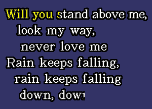 Will you stand above me,
look my way,
never love me

Rain keeps falling,
rain keeps falling
down, dOW1