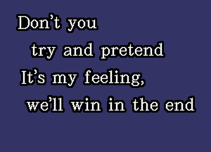 D0n t you
try and pretend

1133 my feeling,

W611 win in the end