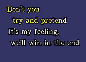 D0n t you
try and pretend

1133 my feeling,

W611 win in the end