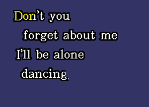 D0n t you

forget about me
F11 be alone

dancing,