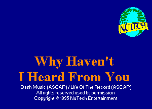 W by Haven't
I Heard From You

Bash Music (ASCAPI I Life 05 The RQcord (ASCAPI
All nghts resewed used by DQIMISSIOh
Copyright '9 1335 NuTech Enmrammenl