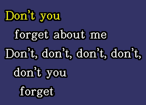 Doan you
forget about me
DonWL, donWL, don t, donk,

doni you

f orget