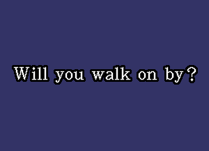 Will you walk on by?