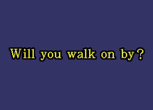 Will you walk on by?